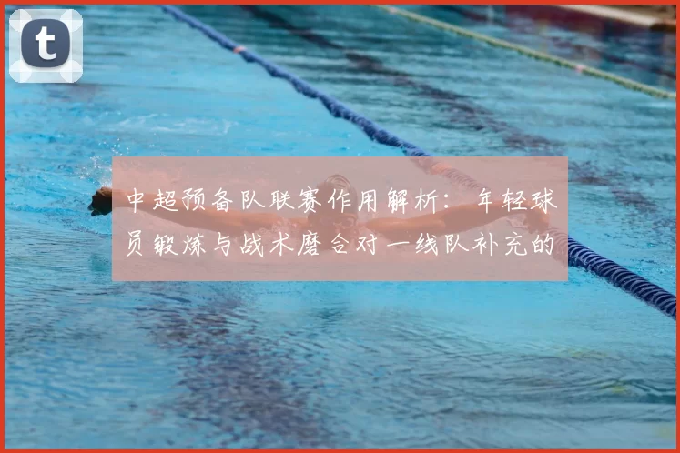 中超预备队联赛作用解析：年轻球员锻炼与战术磨合对一线队补充的影响
