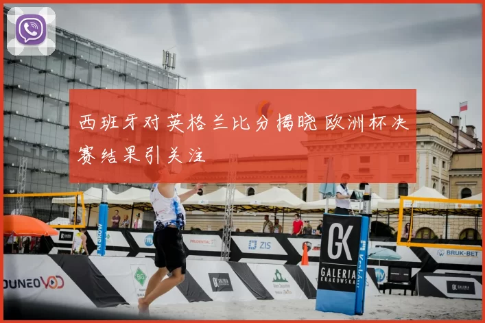 西班牙对英格兰比分揭晓 欧洲杯决赛结果引关注