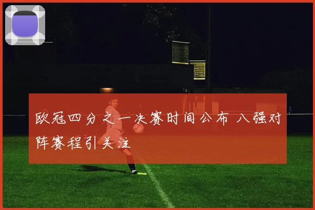 欧冠四分之一决赛时间公布 八强对阵赛程引关注