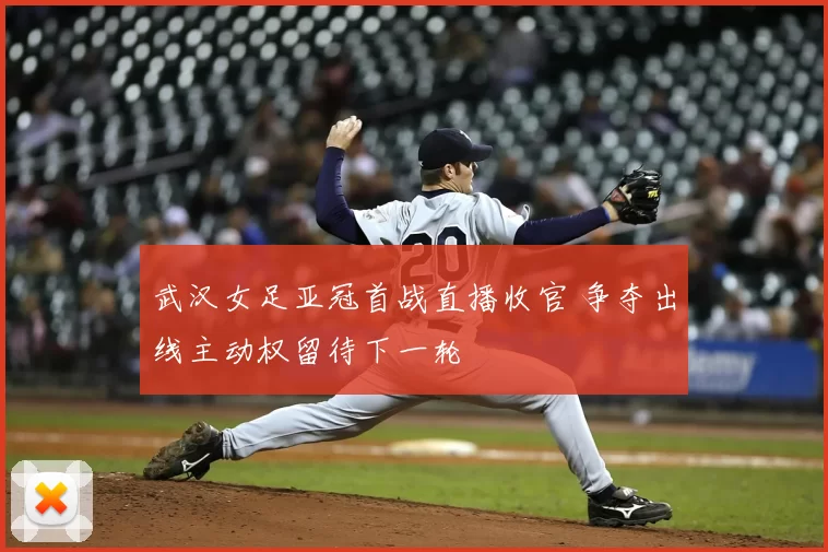 武汉女足亚冠首战直播收官 争夺出线主动权留待下一轮