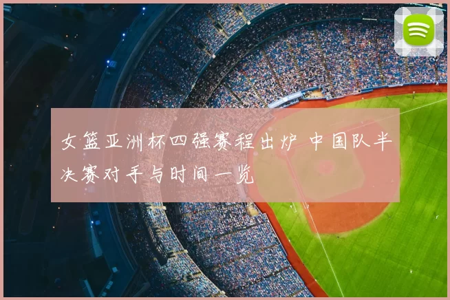 女篮亚洲杯四强赛程出炉 中国队半决赛对手与时间一览