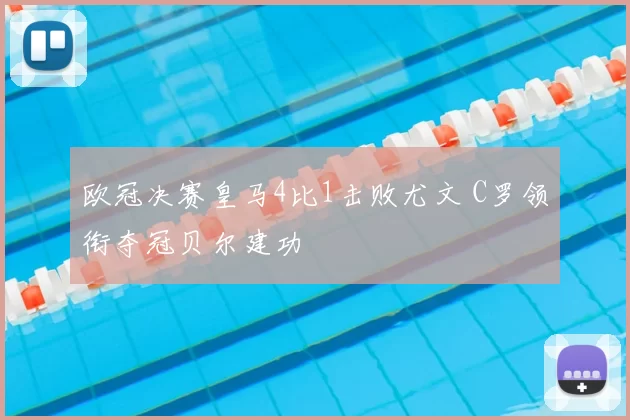 欧冠决赛皇马4比1击败尤文 C罗领衔夺冠贝尔建功
