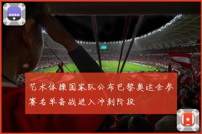 艺术体操国家队公布巴黎奥运会参赛名单备战进入冲刺阶段