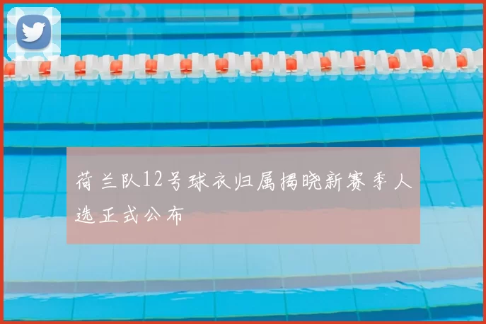 荷兰队12号球衣归属揭晓新赛季人选正式公布