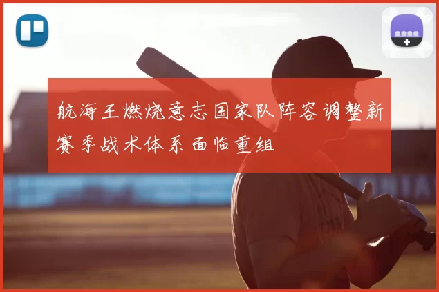 航海王燃烧意志国家队阵容调整新赛季战术体系面临重组