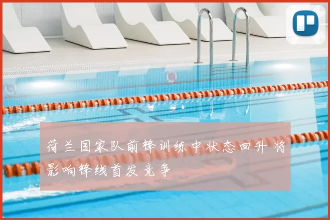 荷兰国家队前锋训练中状态回升 将影响锋线首发竞争