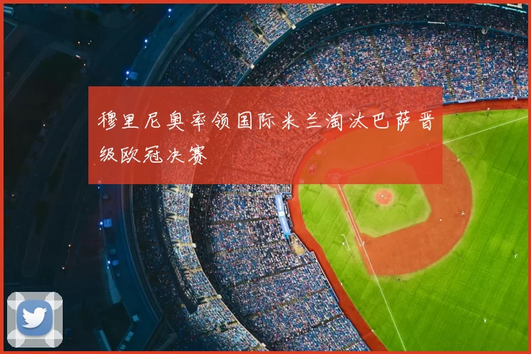穆里尼奥率领国际米兰淘汰巴萨晋级欧冠决赛