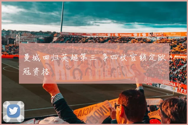 曼城回归英超第三 争四收官锁定欧冠资格