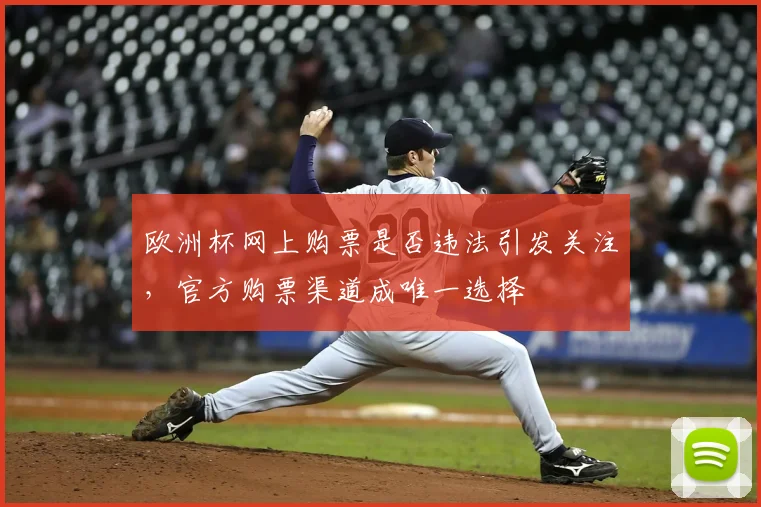欧洲杯网上购票是否违法引发关注，官方购票渠道成唯一选择