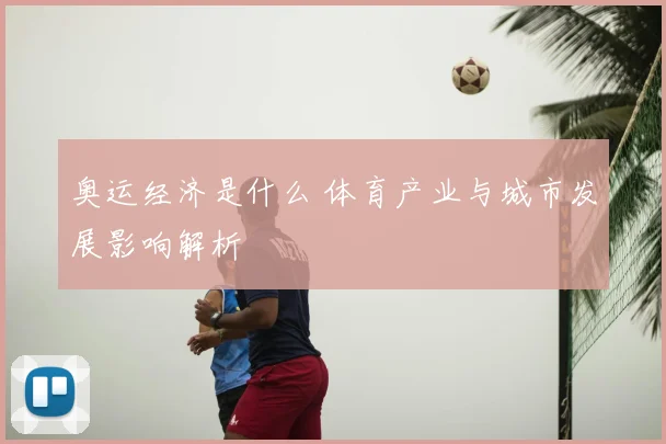 奥运经济是什么 体育产业与城市发展影响解析