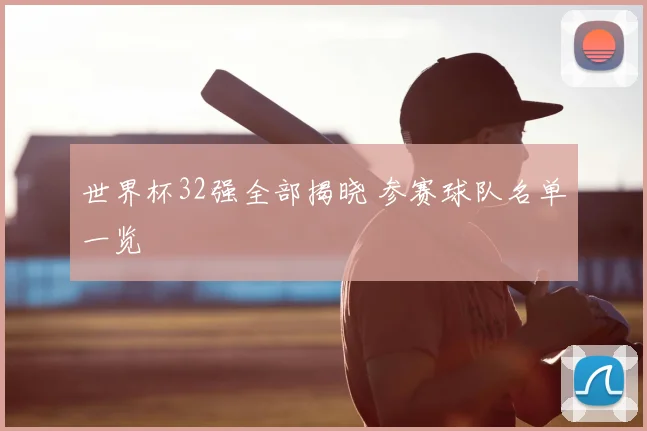 世界杯32强全部揭晓 参赛球队名单一览