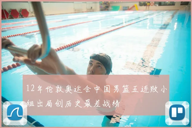 12年伦敦奥运会中国男篮五连败小组出局创历史最差战绩