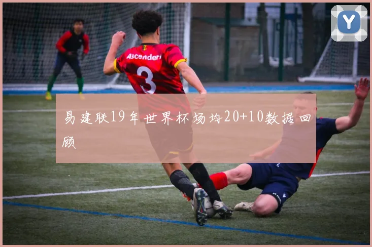 易建联19年世界杯场均20+10数据回顾